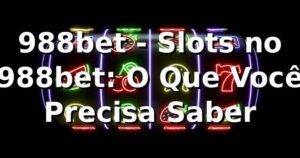 988bet - Slots no 988bet: O Que Você Precisa Saber